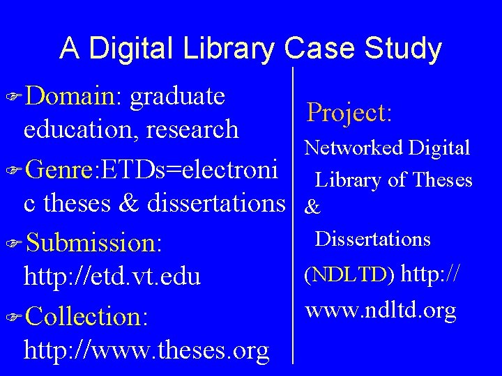 A Digital Library Case Study FDomain: graduate Project: education, research Networked Digital FGenre: ETDs=electroni