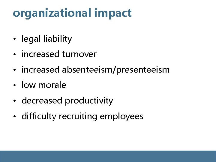 organizational impact • legal liability • increased turnover • increased absenteeism/presenteeism • low morale organizational impact • legal liability • increased turnover • increased absenteeism/presenteeism • low morale