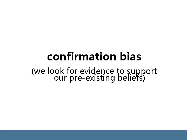 confirmation bias (we look for evidence to support our pre-existing beliefs) confirmation bias (we look for evidence to support our pre-existing beliefs)