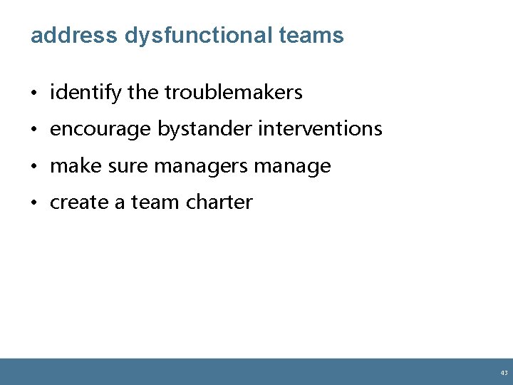 address dysfunctional teams • identify the troublemakers • encourage bystander interventions • make sure address dysfunctional teams • identify the troublemakers • encourage bystander interventions • make sure