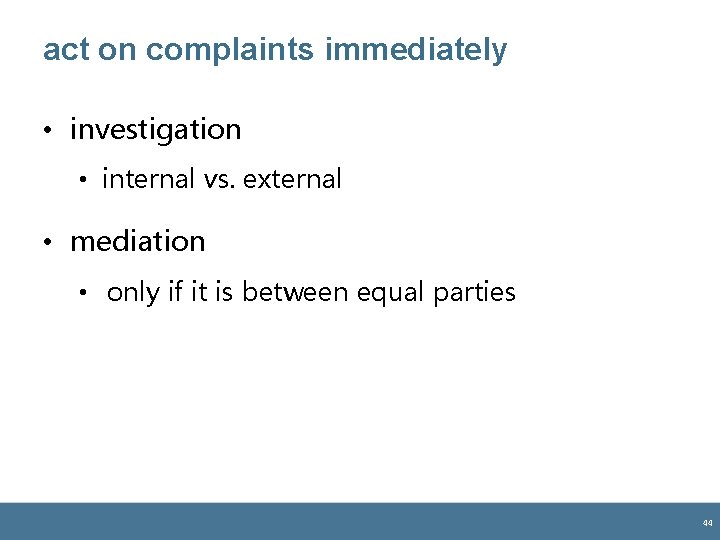 act on complaints immediately • investigation • internal vs. external • mediation • only act on complaints immediately • investigation • internal vs. external • mediation • only