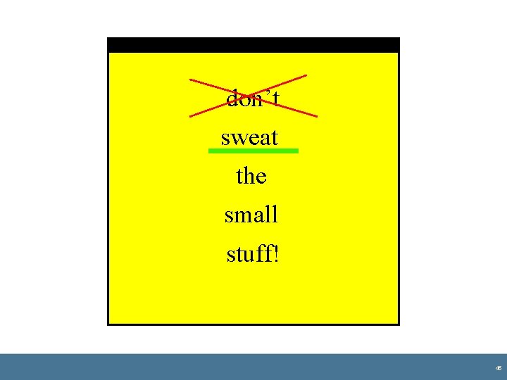 don’t sweat the small stuff! 45 don’t sweat the small stuff! 45