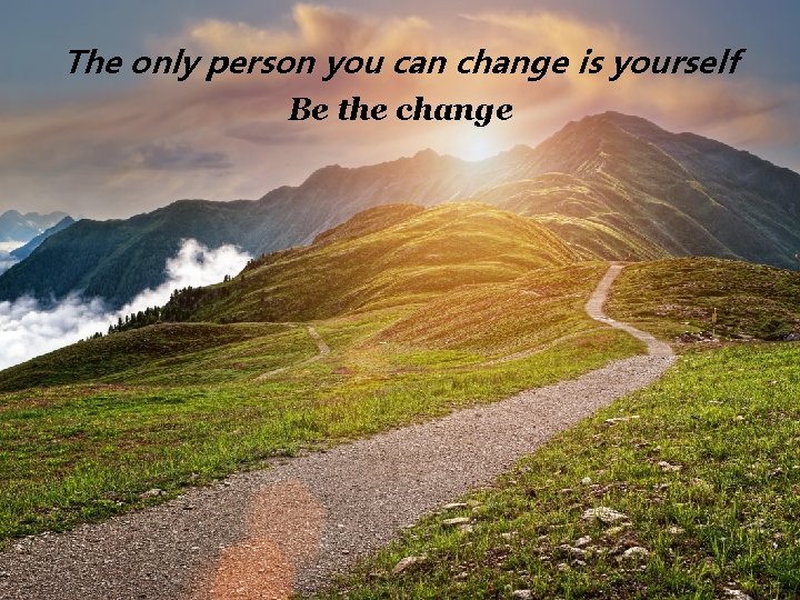 The only person you can change is yourself Be the change The only person you can change is yourself Be the change