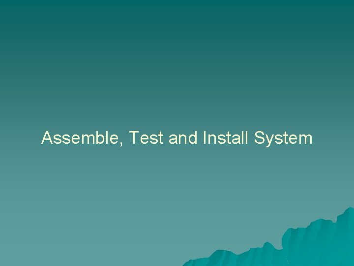 Assemble, Test and Install System 