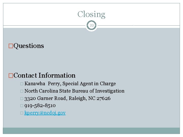 Closing 22 �Questions �Contact Information � Kanawha Perry, Special Agent in Charge � North
