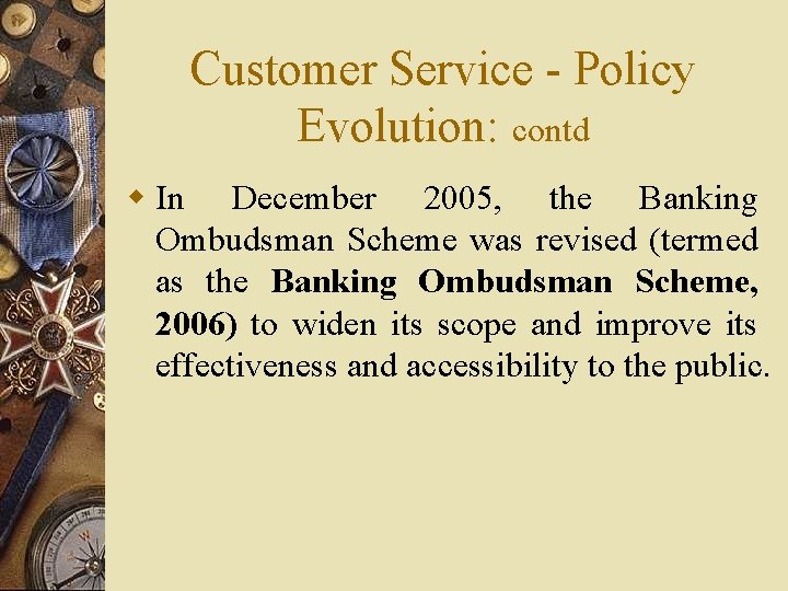 Customer Service - Policy Evolution: contd w In December 2005, the Banking Ombudsman Scheme