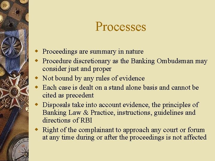 Processes w Proceedings are summary in nature w Procedure discretionary as the Banking Ombudsman