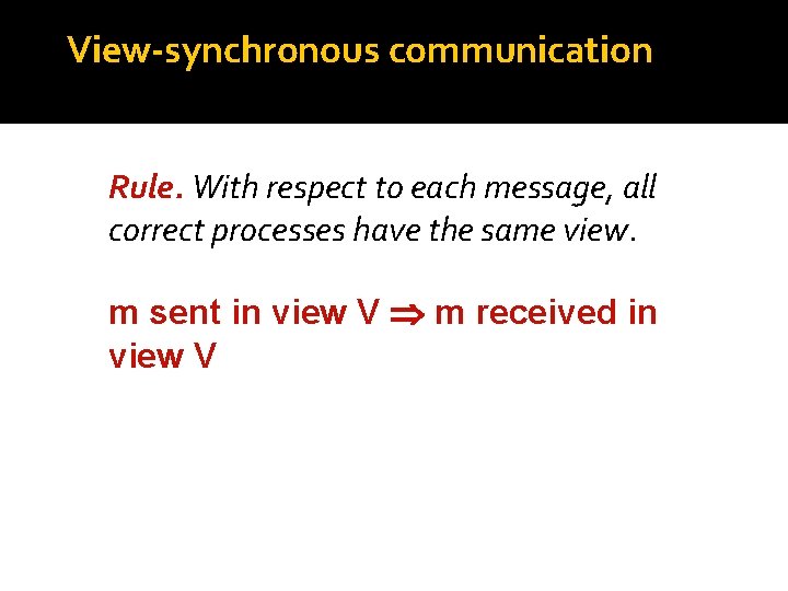 View-synchronous communication Rule. With respect to each message, all correct processes have the same