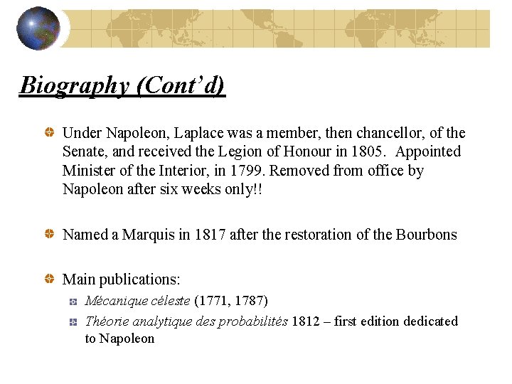 Biography (Cont’d) Under Napoleon, Laplace was a member, then chancellor, of the Senate, and