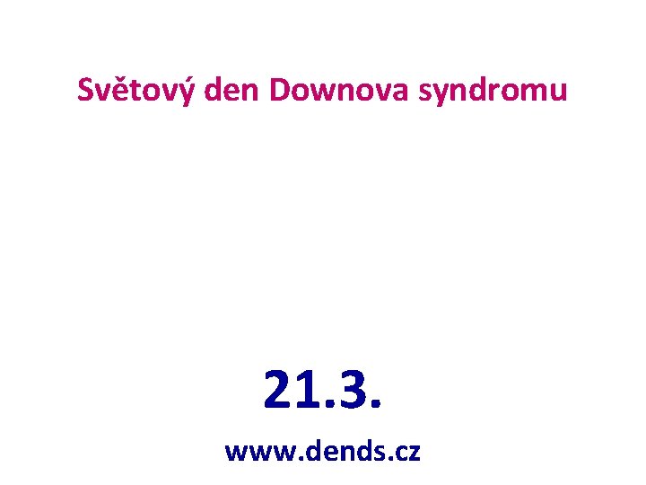 Světový den Downova syndromu 21. 3. www. dends. cz 