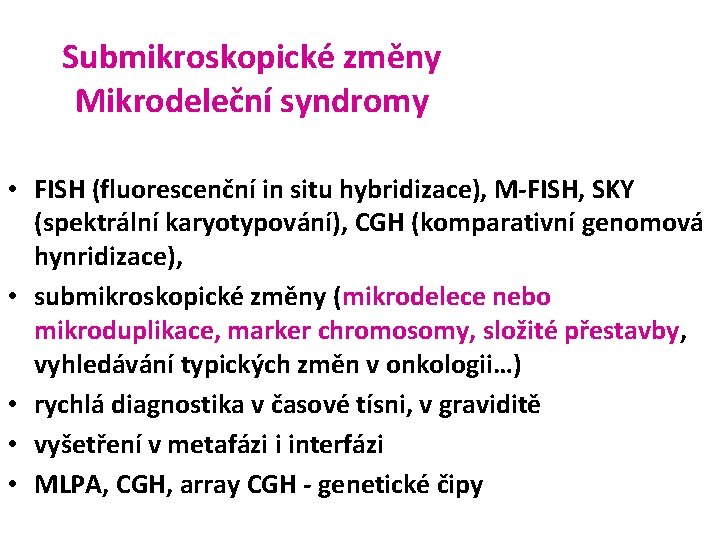 Submikroskopické změny Mikrodeleční syndromy • FISH (fluorescenční in situ hybridizace), M-FISH, SKY (spektrální karyotypování),