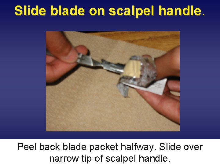 Slide blade on scalpel handle. Peel back blade packet halfway. Slide over narrow tip