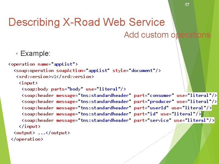 17 Describing X-Road Web Service Add custom operations • Example: <operation name="app. List"> <soap: