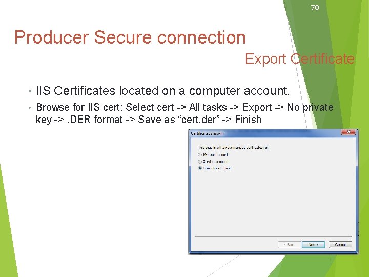 70 Producer Secure connection Export Certificate • IIS Certificates located on a computer account.