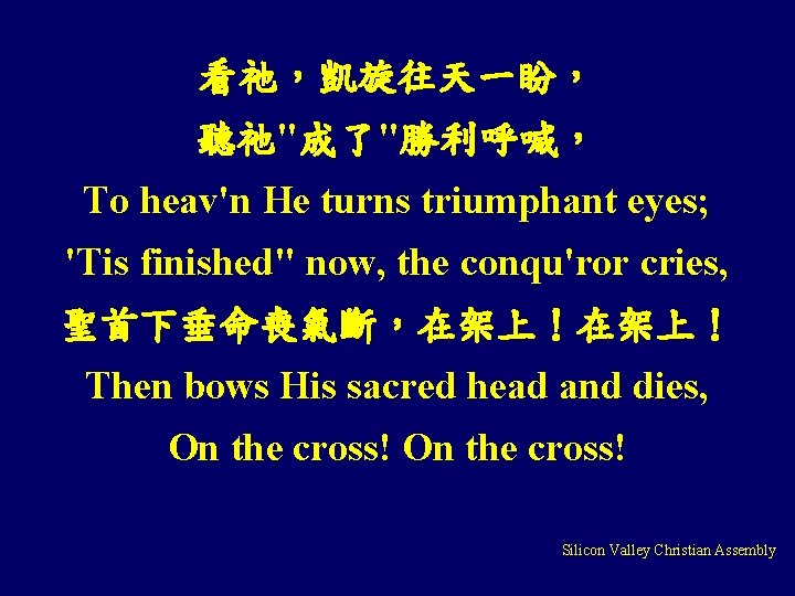 看祂，凱旋往天一盼， 聽祂"成了"勝利呼喊， To heav'n He turns triumphant eyes; 'Tis finished" now, the conqu'ror cries,