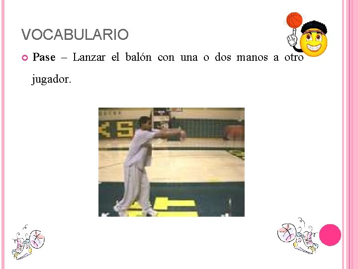 VOCABULARIO Pase – Lanzar el balón con una o dos manos a otro jugador.