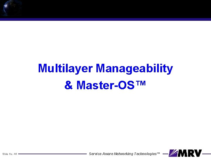 Multilayer Manageability & Master-OS™ Slide No. 44 Service Aware Networking Technologies™ 