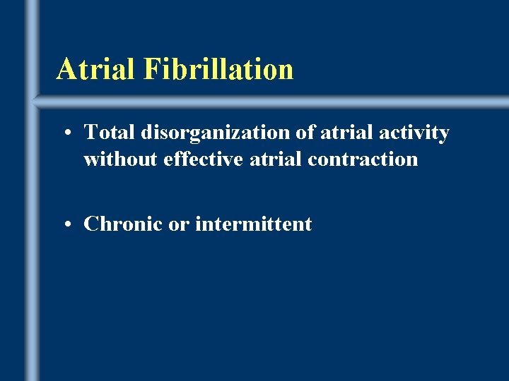 Atrial Fibrillation • Total disorganization of atrial activity without effective atrial contraction • Chronic