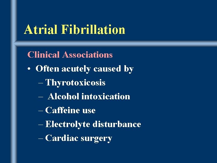 Atrial Fibrillation Clinical Associations • Often acutely caused by – Thyrotoxicosis – Alcohol intoxication