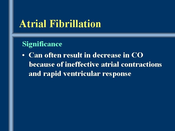 Atrial Fibrillation Significance • Can often result in decrease in CO because of ineffective