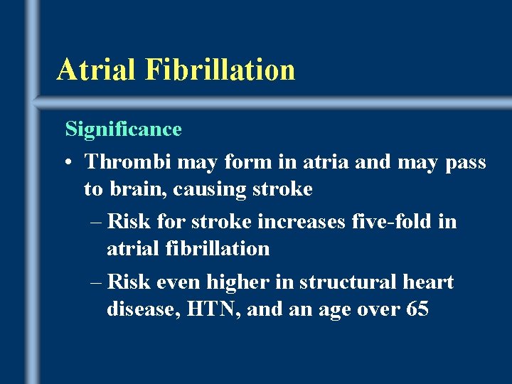 Atrial Fibrillation Significance • Thrombi may form in atria and may pass to brain,