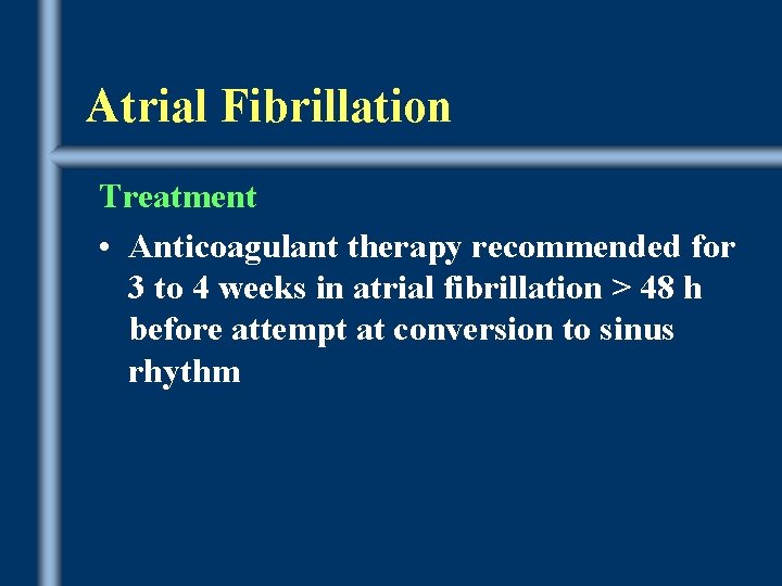 Atrial Fibrillation Treatment • Anticoagulant therapy recommended for 3 to 4 weeks in atrial