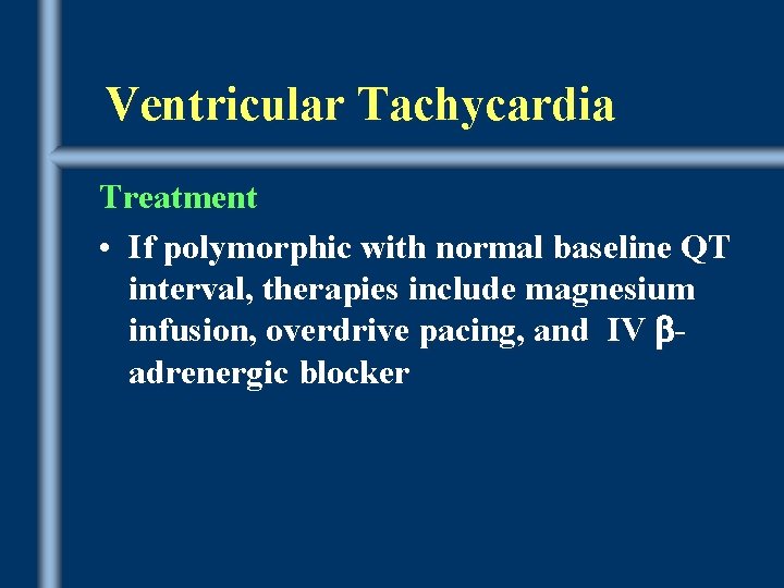 Ventricular Tachycardia Treatment • If polymorphic with normal baseline QT interval, therapies include magnesium