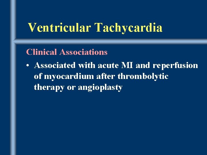 Ventricular Tachycardia Clinical Associations • Associated with acute MI and reperfusion of myocardium after