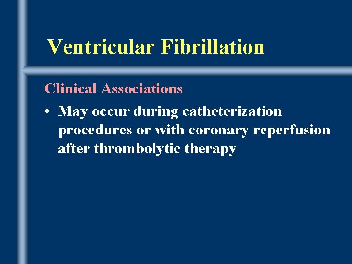 Ventricular Fibrillation Clinical Associations • May occur during catheterization procedures or with coronary reperfusion