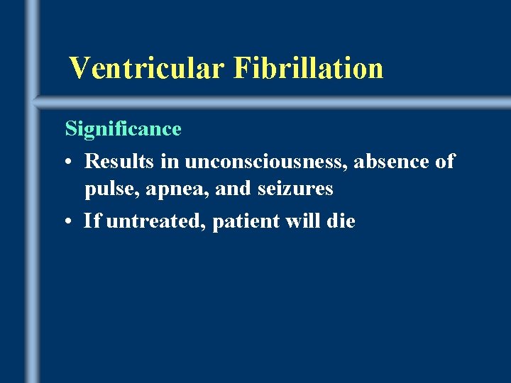 Ventricular Fibrillation Significance • Results in unconsciousness, absence of pulse, apnea, and seizures •