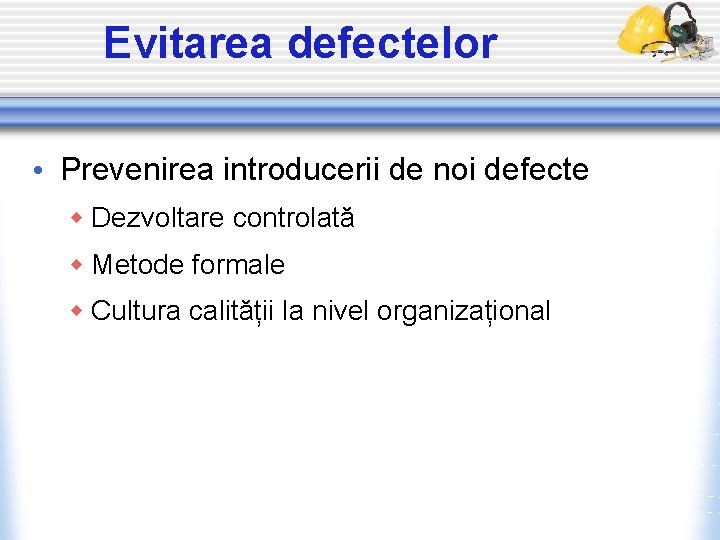 Evitarea defectelor • Prevenirea introducerii de noi defecte w Dezvoltare controlată w Metode formale