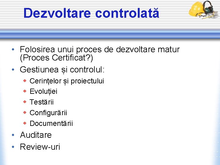 Dezvoltare controlată • Folosirea unui proces de dezvoltare matur (Proces Certificat? ) • Gestiunea