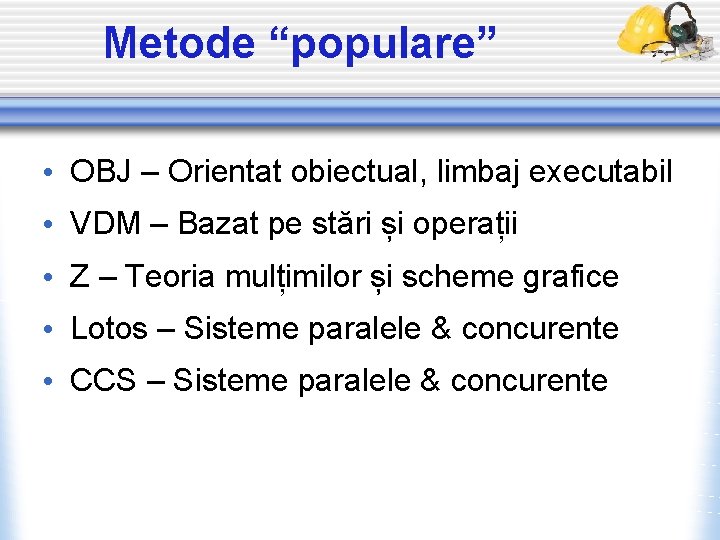 Metode “populare” • OBJ – Orientat obiectual, limbaj executabil • VDM – Bazat pe