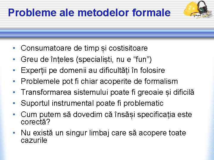 Probleme ale metodelor formale • • Consumatoare de timp și costisitoare Greu de înțeles