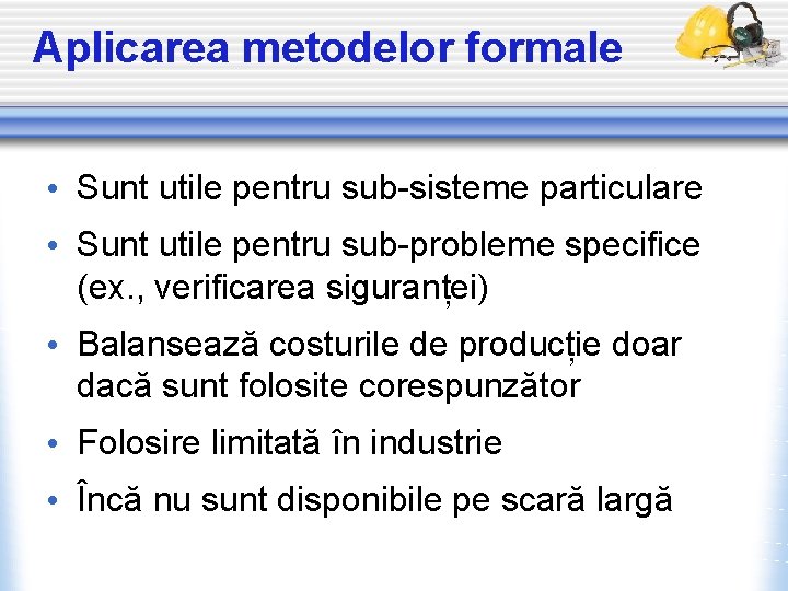 Aplicarea metodelor formale • Sunt utile pentru sub-sisteme particulare • Sunt utile pentru sub-probleme