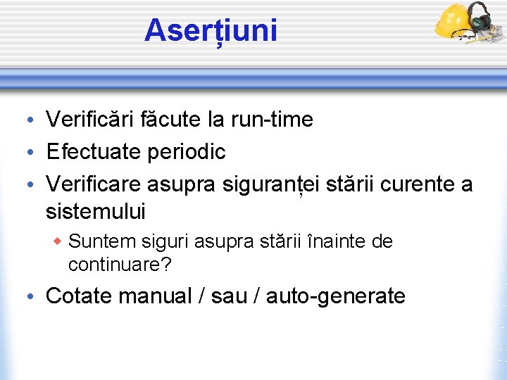 Aserțiuni • Verificări făcute la run-time • Efectuate periodic • Verificare asupra siguranței stării