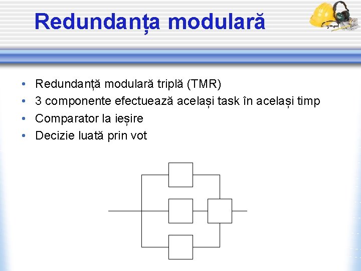 Redundanța modulară • • Redundanță modulară triplă (TMR) 3 componente efectuează același task în