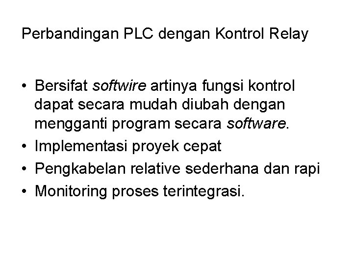 Perbandingan PLC dengan Kontrol Relay • Bersifat softwire artinya fungsi kontrol dapat secara mudah Perbandingan PLC dengan Kontrol Relay • Bersifat softwire artinya fungsi kontrol dapat secara mudah