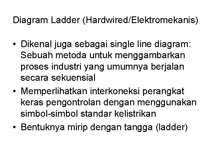 Diagram Ladder (Hardwired/Elektromekanis) • Dikenal juga sebagai single line diagram: Sebuah metoda untuk menggambarkan Diagram Ladder (Hardwired/Elektromekanis) • Dikenal juga sebagai single line diagram: Sebuah metoda untuk menggambarkan