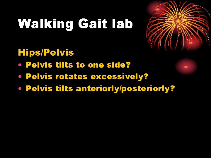 Walking Gait lab Hips/Pelvis • Pelvis tilts to one side? • Pelvis rotates excessively?
