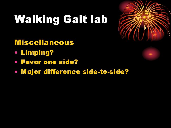 Walking Gait lab Miscellaneous • Limping? • Favor one side? • Major difference side-to-side?