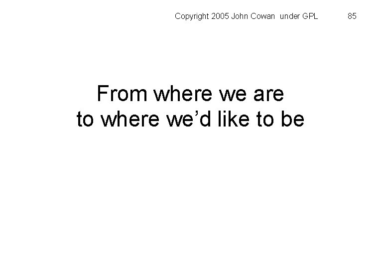 Copyright 2005 John Cowan under GPL From where we are to where we’d like