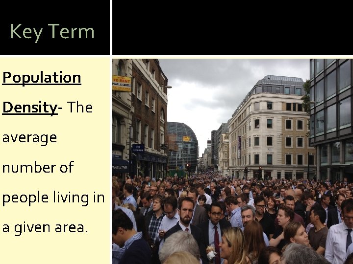Key Term Population Density- The average number of people living in a given area.