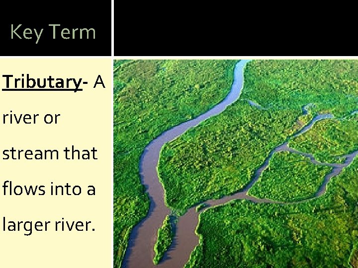 Key Term Tributary- A river or stream that flows into a larger river. 