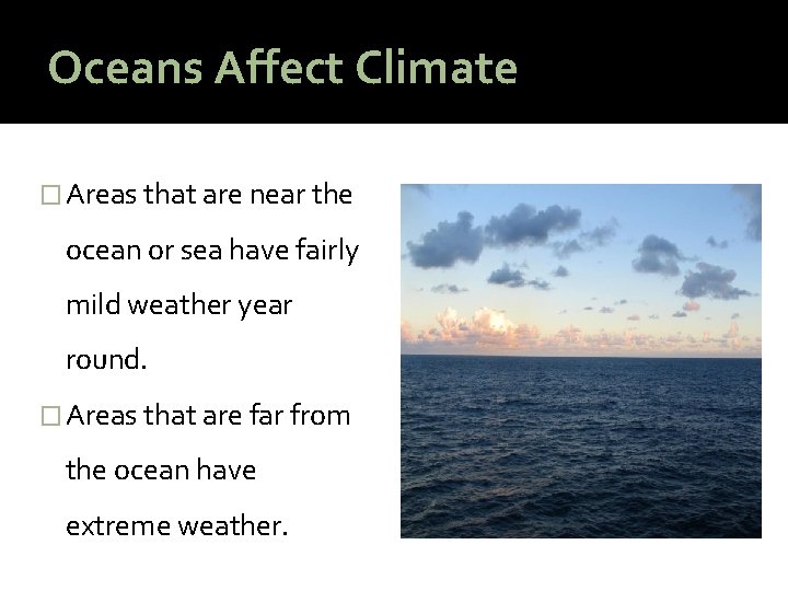Oceans Affect Climate � Areas that are near the ocean or sea have fairly