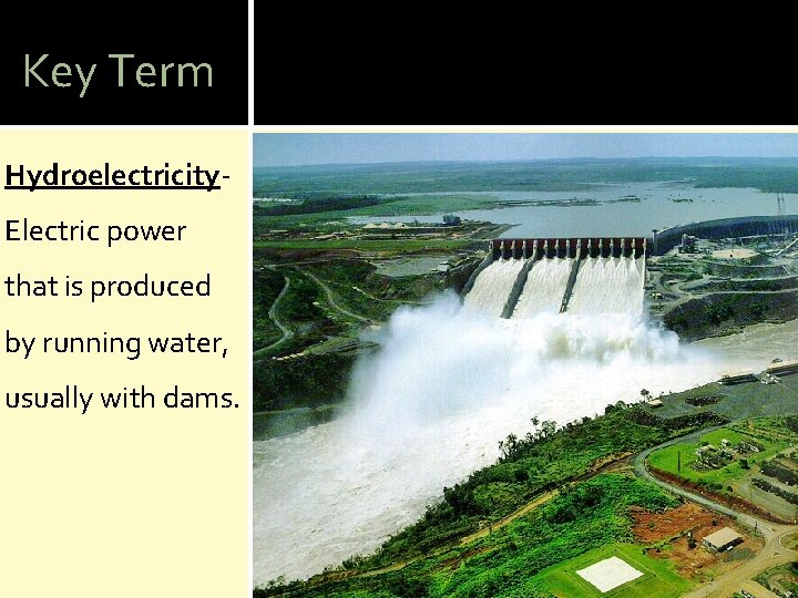 Key Term Hydroelectricity. Electric power that is produced by running water, usually with dams.
