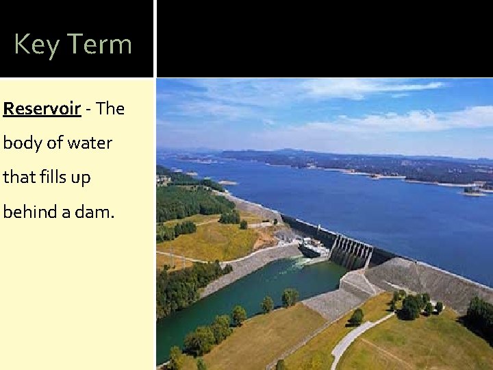 Key Term Reservoir - The body of water that fills up behind a dam.