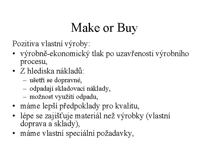 Make or Buy Pozitiva vlastní výroby: • výrobně-ekonomický tlak po uzavřenosti výrobního procesu, • Make or Buy Pozitiva vlastní výroby: • výrobně-ekonomický tlak po uzavřenosti výrobního procesu, •