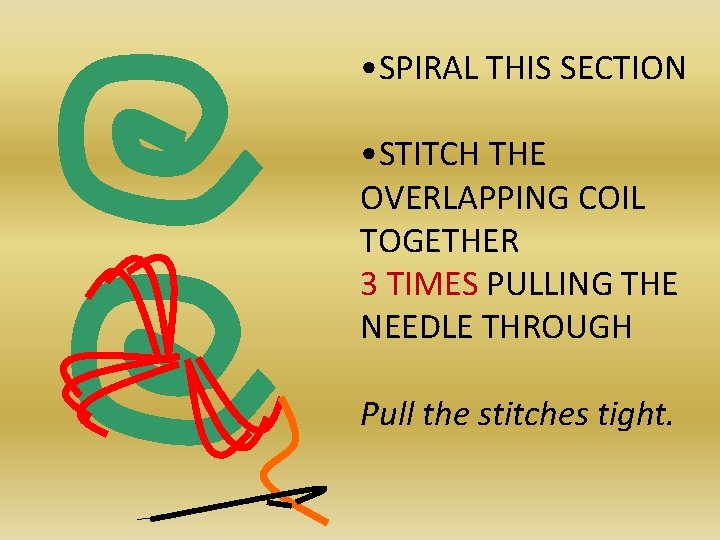  • SPIRAL THIS SECTION • STITCH THE OVERLAPPING COIL TOGETHER 3 TIMES PULLING