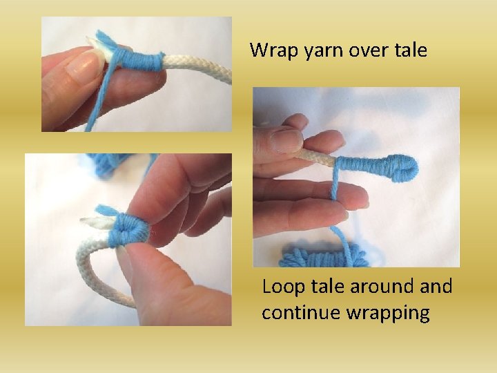 Wrap yarn over tale Loop tale around and continue wrapping 